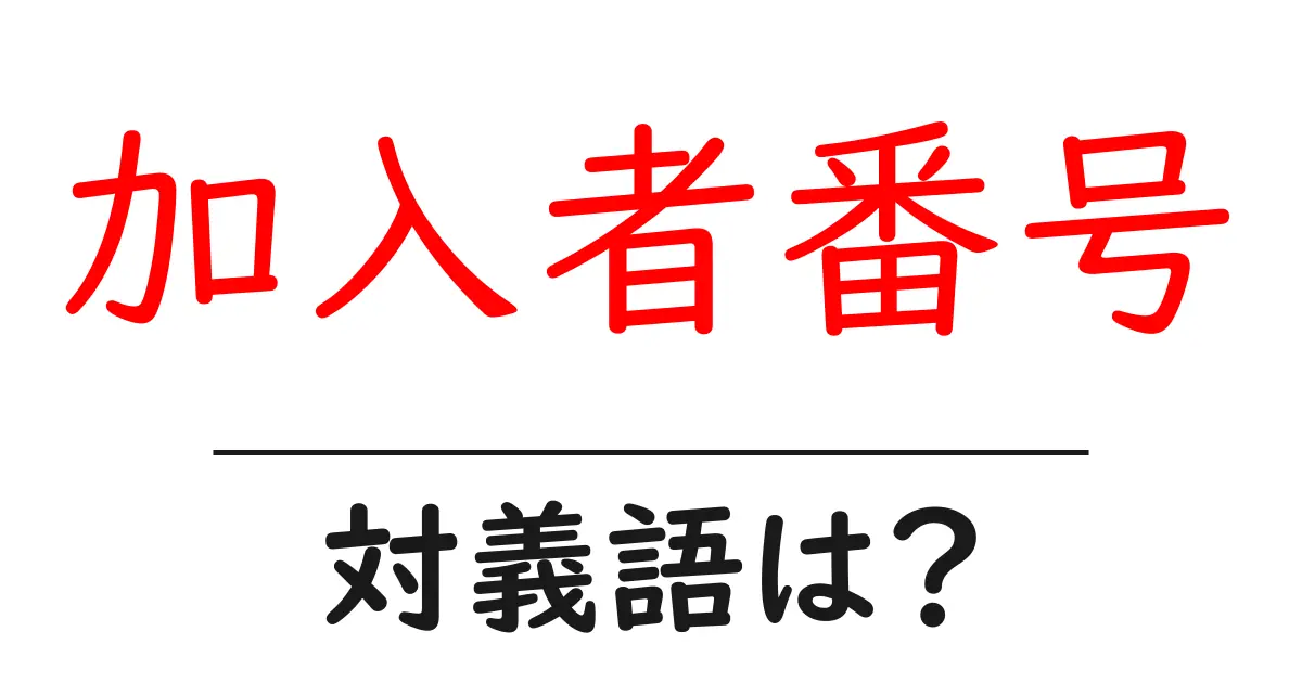 加入者番号の対義語・反対語を使用例を交えて分かりやすく解説！