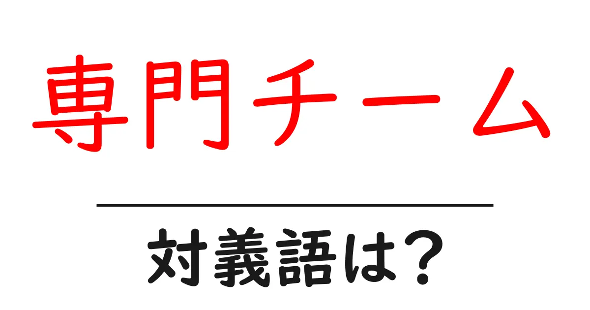 専門チームの対義語・反対語を使用例を交えて分かりやすく解説!