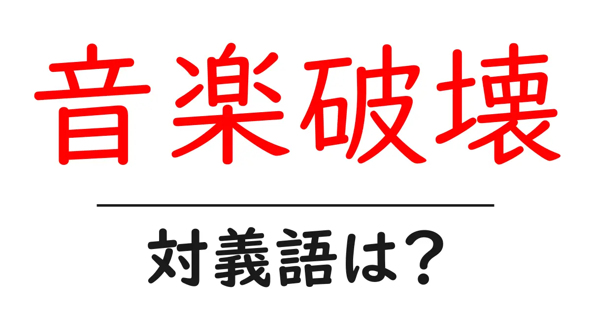 音楽破壊の対義語・反対語を使用例を交えて分かりやすく解説!