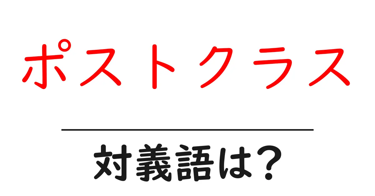 ポストクラスの対義語・反対語を使用例を交えて分かりやすく解説！