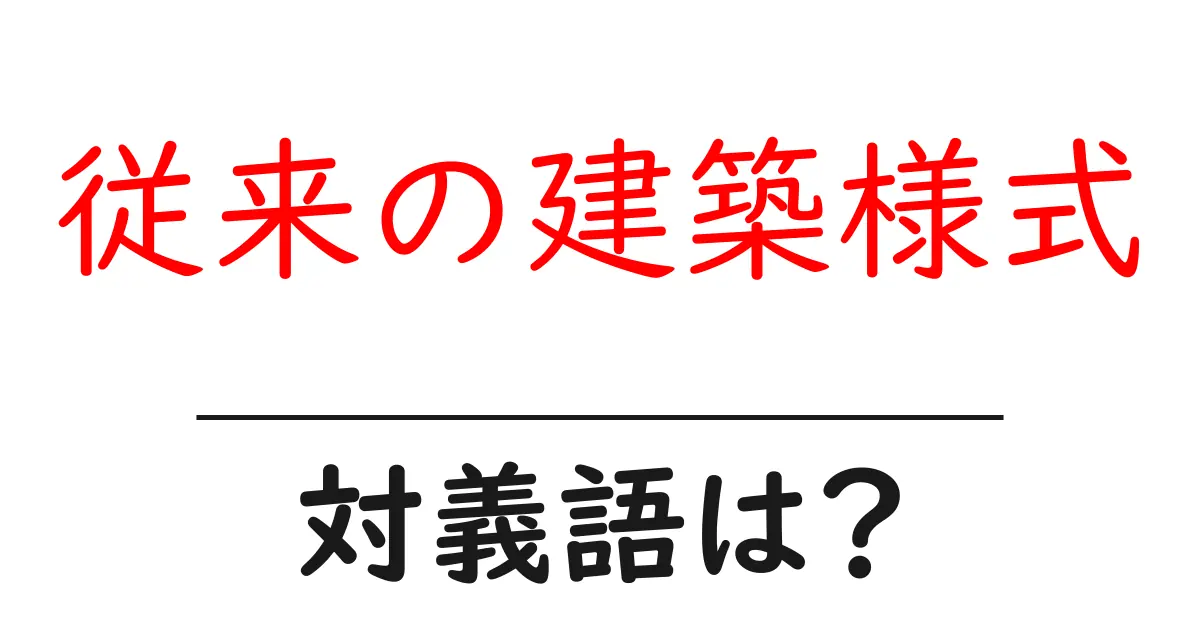 従来の建築様式の対義語・反対語を使用例を交えて分かりやすく解説!