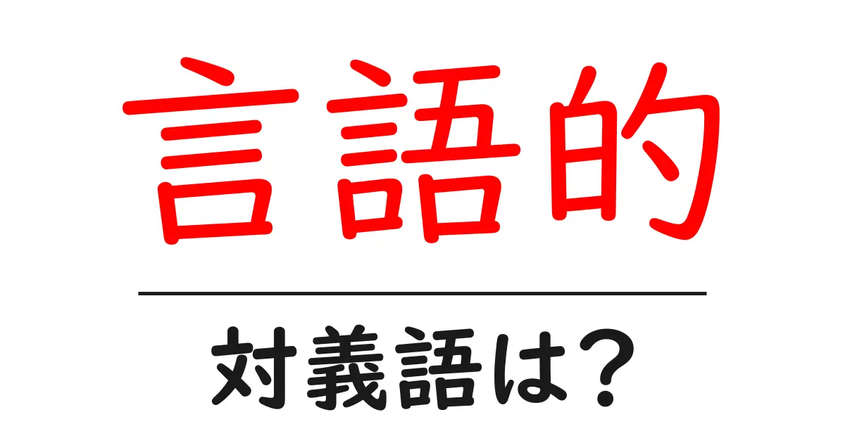 言語的の対義語・反対語を使用例を交えて分かりやすく解説!