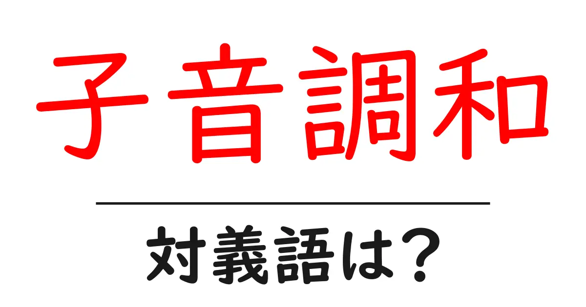 子音調和の対義語・反対語を使用例を交えて分かりやすく解説!