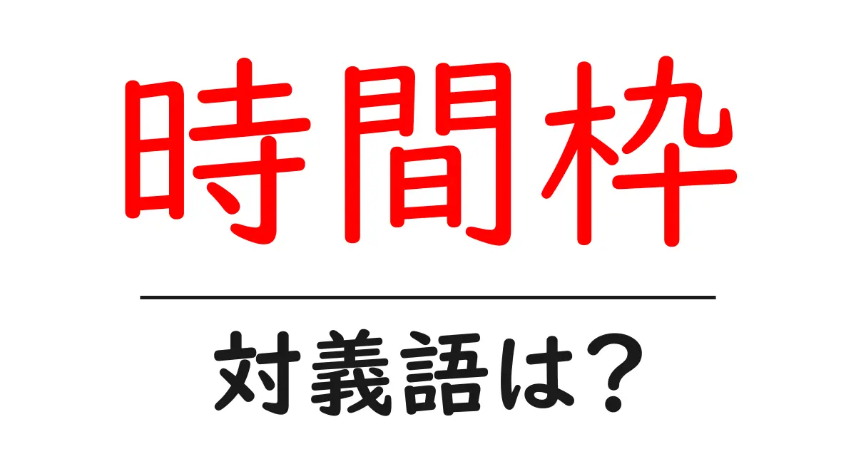 時間枠の対義語・反対語を使用例を交えて分かりやすく解説!