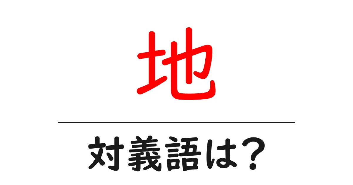 地の対義語・反対語を使用例を交えて分かりやすく解説！