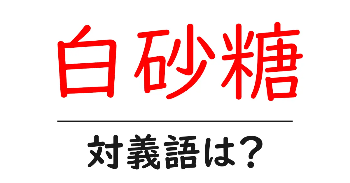 白砂糖の対義語・反対語を使用例を交えて分かりやすく解説!
