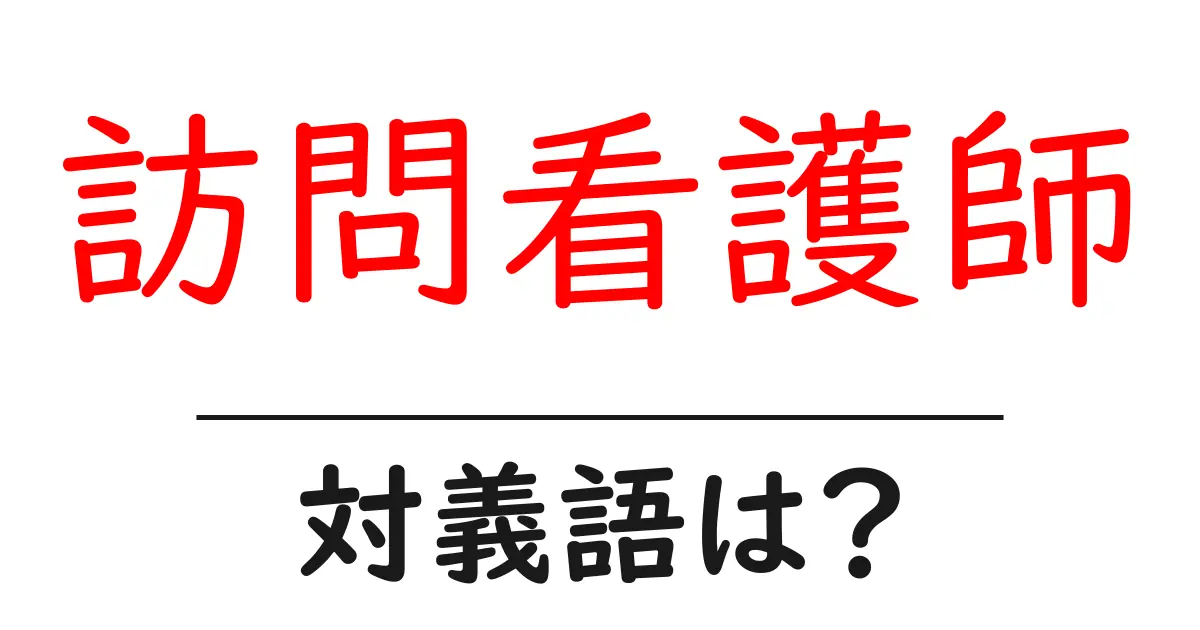 訪問看護師の対義語・反対語を使用例を交えて分かりやすく解説!