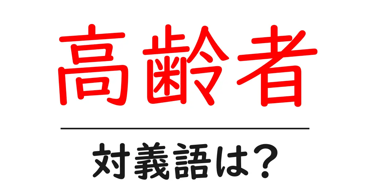 高齢者の対義語・反対語を使用例を交えて分かりやすく解説!