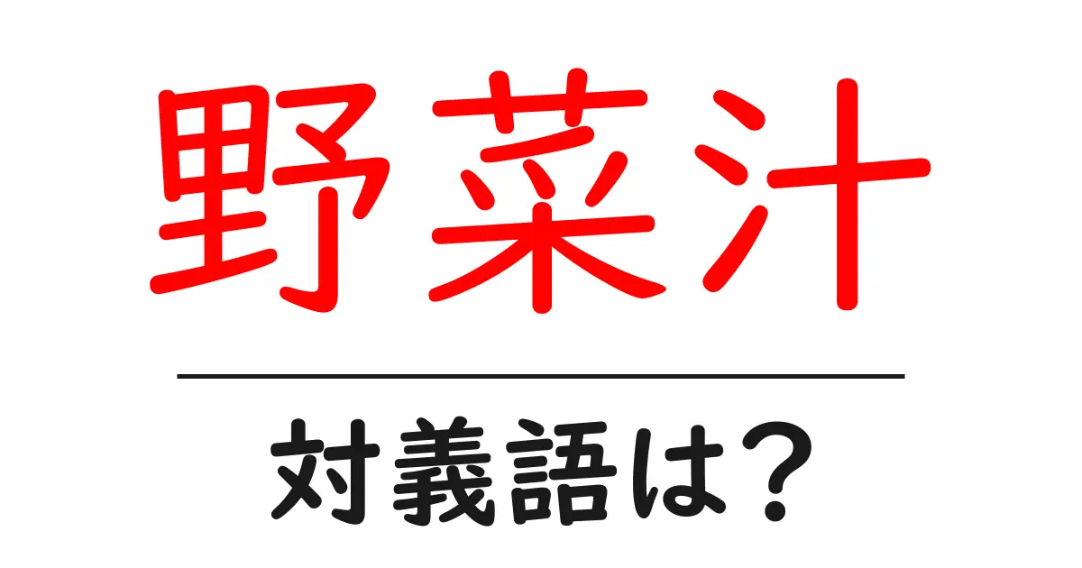 野菜汁の対義語・反対語を使用例を交えて分かりやすく解説！