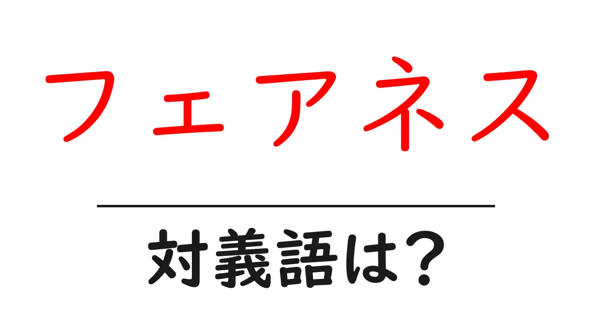 フェアネスの対義語・反対語を使用例を交えて分かりやすく解説!