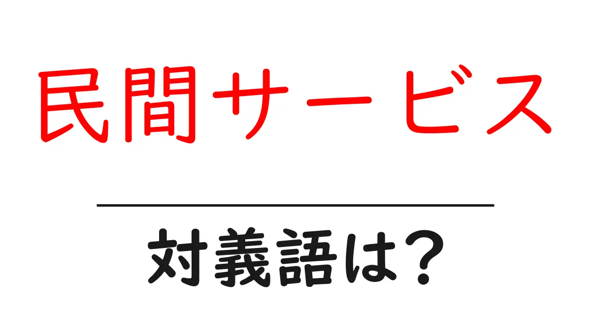民間サービスの対義語・反対語を使用例を交えて分かりやすく解説！
