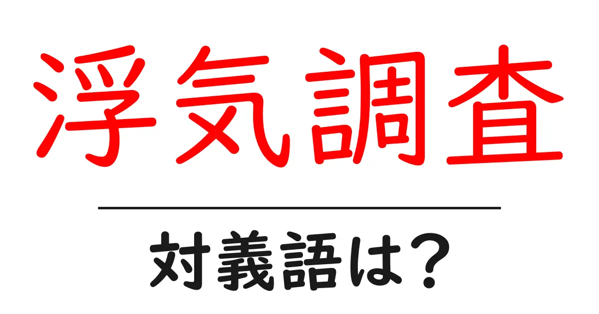 浮気調査の対義語・反対語を使用例を交えて分かりやすく解説!