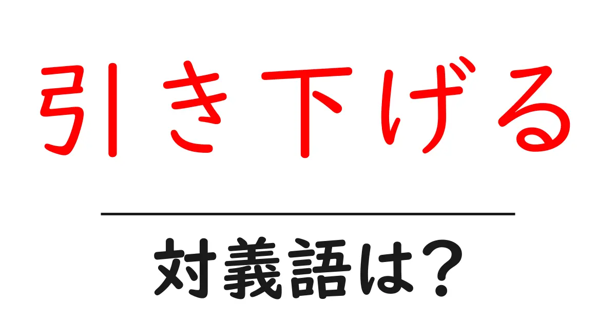 引き下げるの対義語・反対語を使用例を交えて分かりやすく解説！