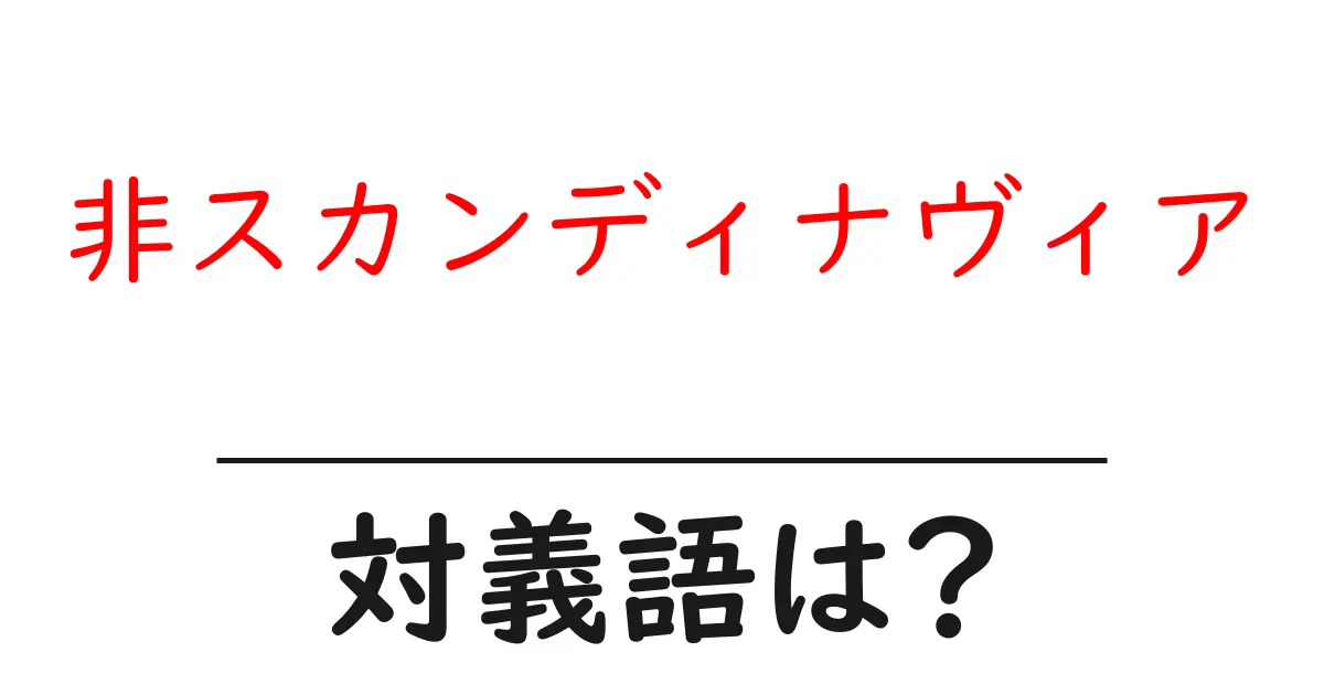 非スカンディナヴィアの対義語・反対語を使用例を交えて分かりやすく解説!
