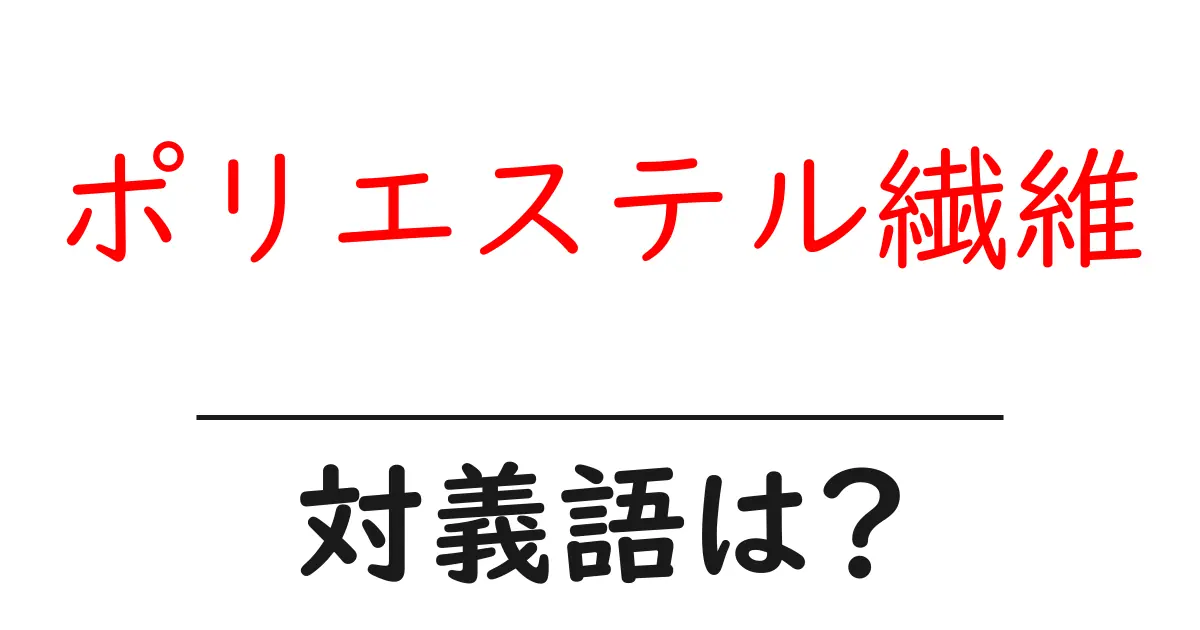 ポリエステル繊維の対義語・反対語を使用例を交えて分かりやすく解説!