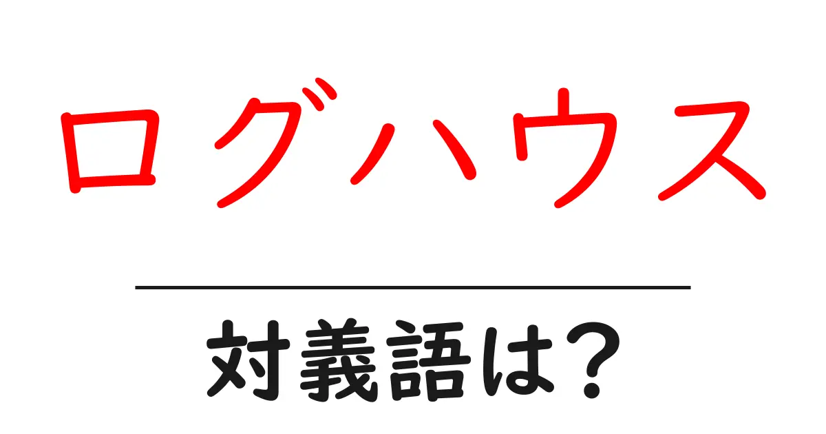 ログハウスの対義語・反対語を使用例を交えて分かりやすく解説！
