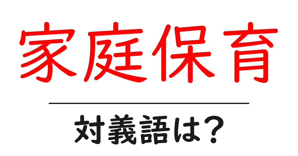 家庭保育の対義語・反対語を使用例を交えて分かりやすく解説!