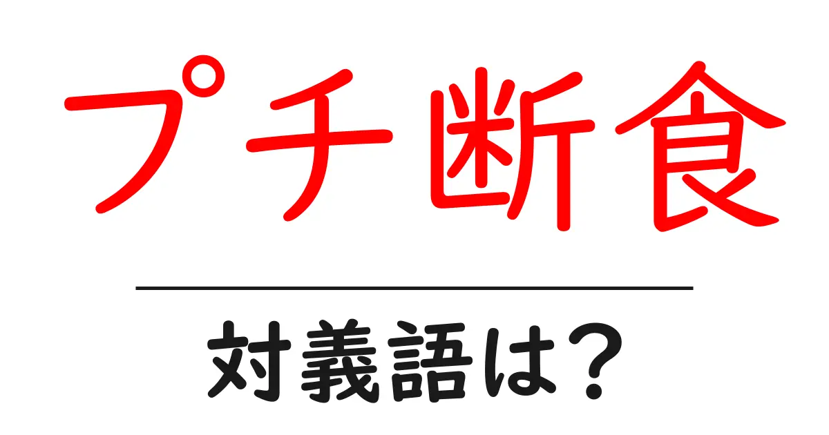 プチ断食の対義語・反対語を使用例を交えて分かりやすく解説!