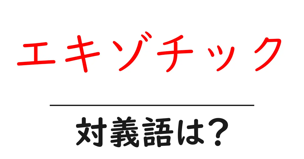 エキゾチックの対義語・反対語を使用例を交えて分かりやすく解説!