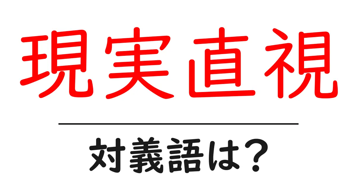 現実直視の対義語・反対語を使用例を交えて分かりやすく解説!