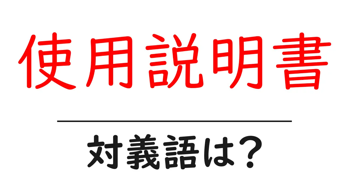 使用説明書の対義語・反対語を使用例を交えて分かりやすく解説!