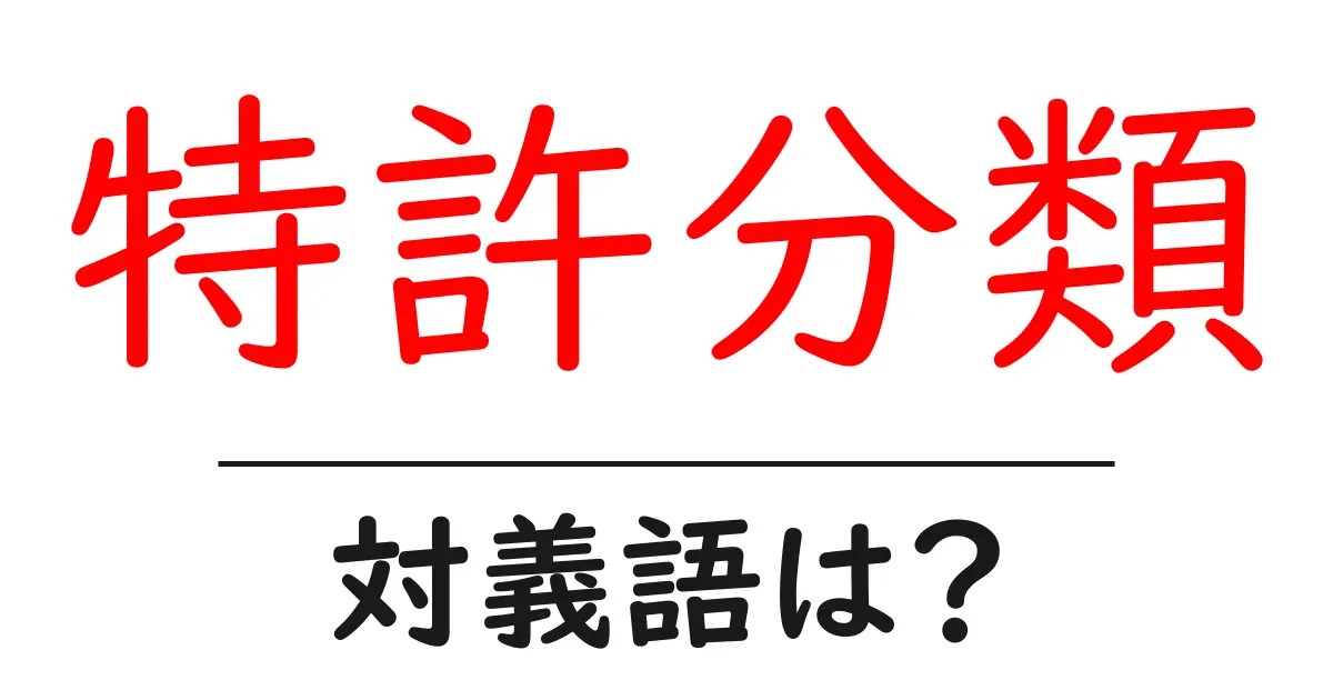 特許分類の対義語・反対語を使用例を交えて分かりやすく解説!