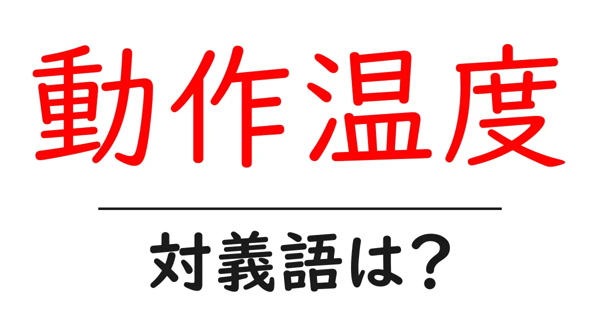 動作温度の対義語・反対語を使用例を交えて分かりやすく解説!