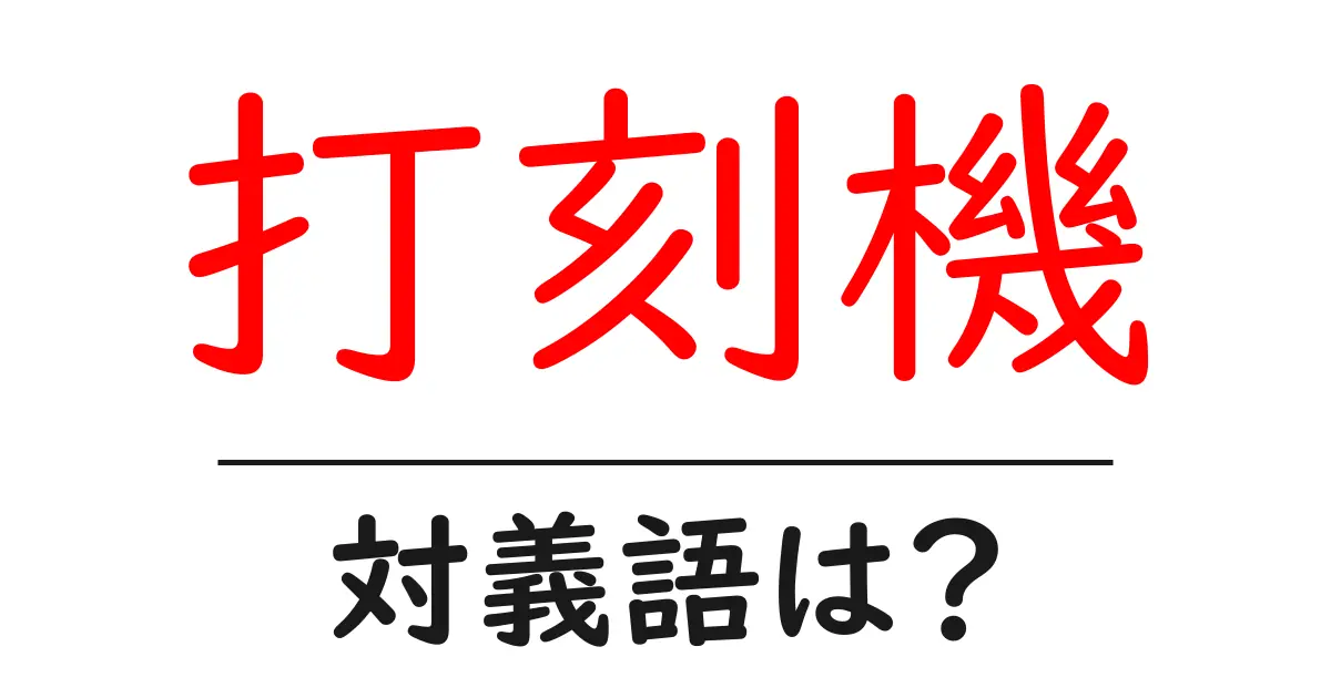 打刻機の対義語・反対語を使用例を交えて分かりやすく解説!