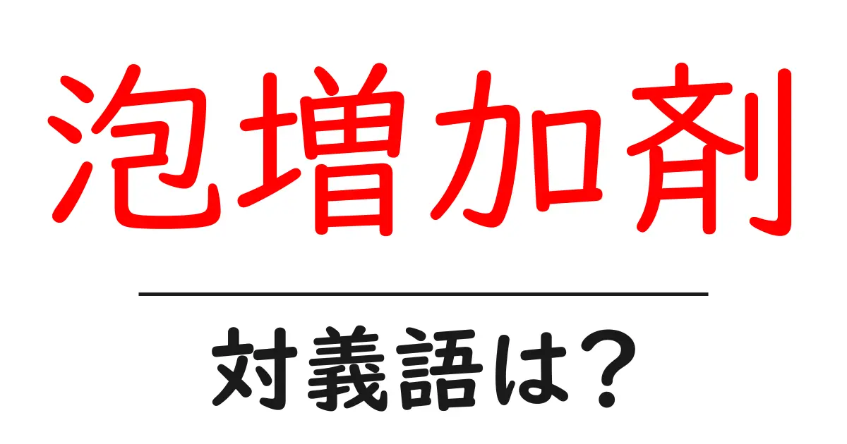 泡増加剤の対義語・反対語を使用例を交えて分かりやすく解説!
