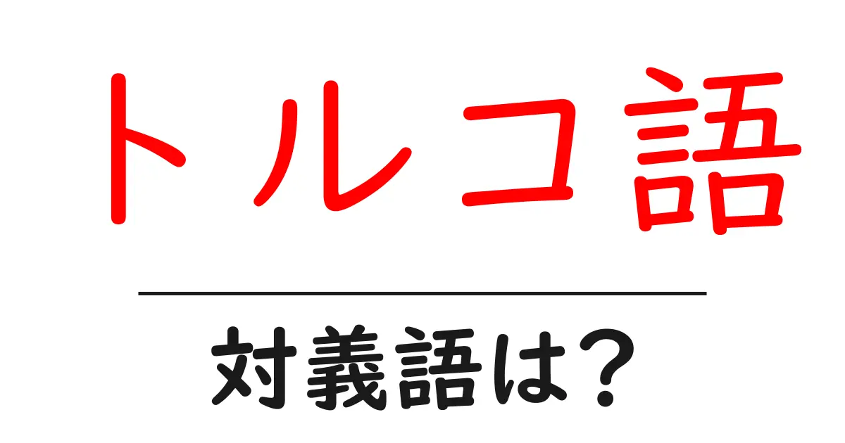 トルコ語の対義語・反対語を使用例を交えて分かりやすく解説!