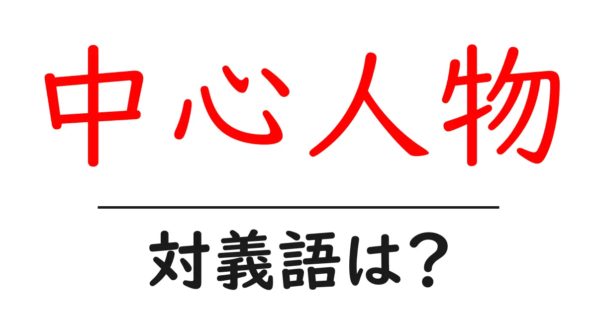 中心人物の対義語・反対語を使用例を交えて分かりやすく解説!