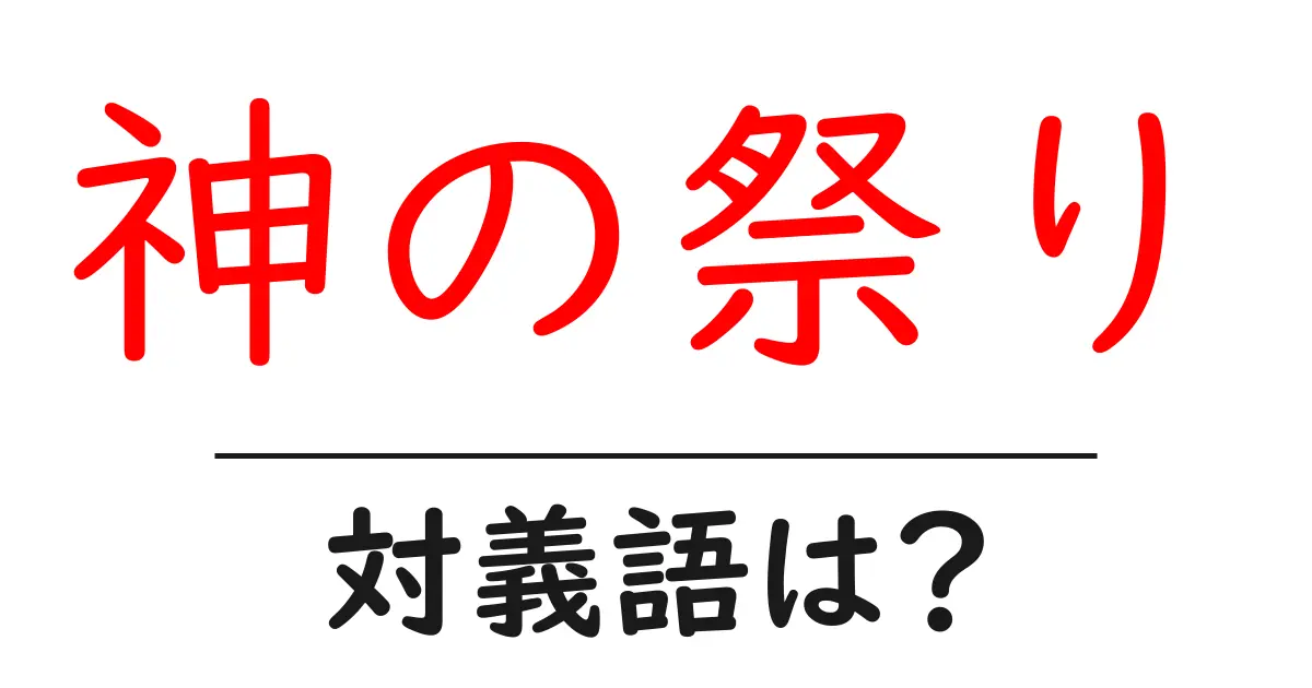 神の祭りの対義語・反対語を使用例を交えて分かりやすく解説!