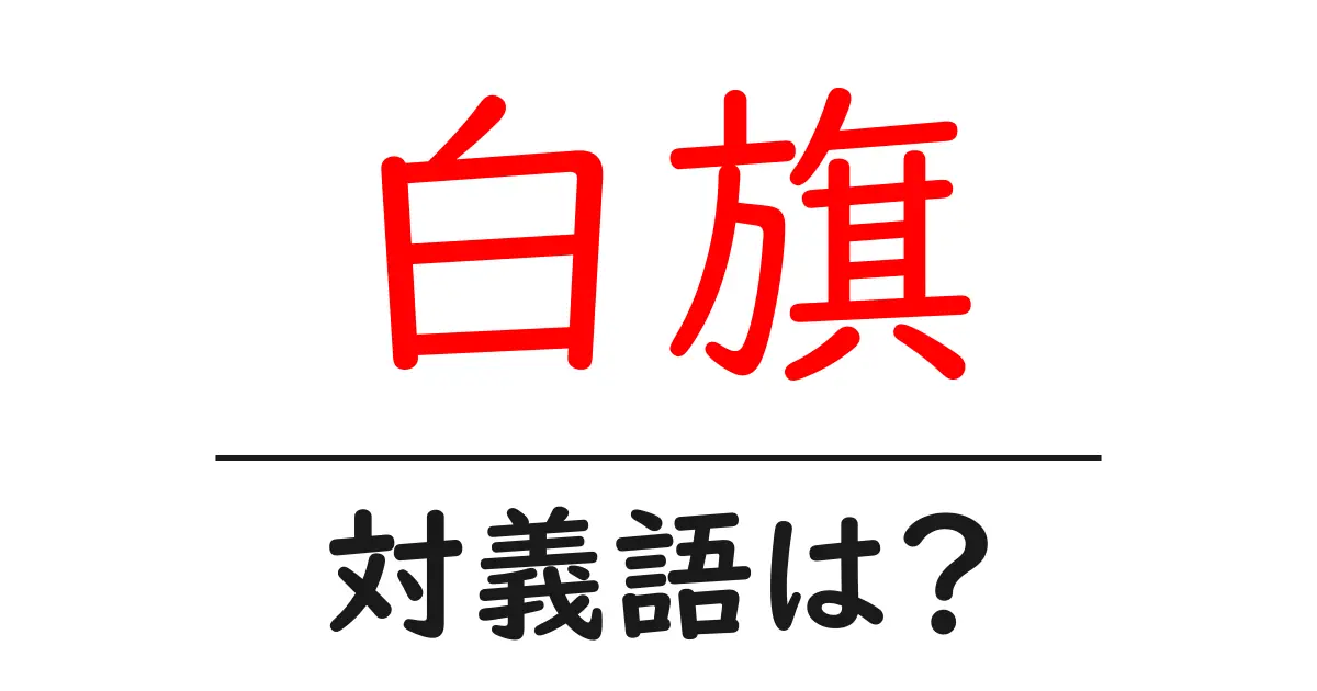 白旗の対義語・反対語を使用例を交えて分かりやすく解説！