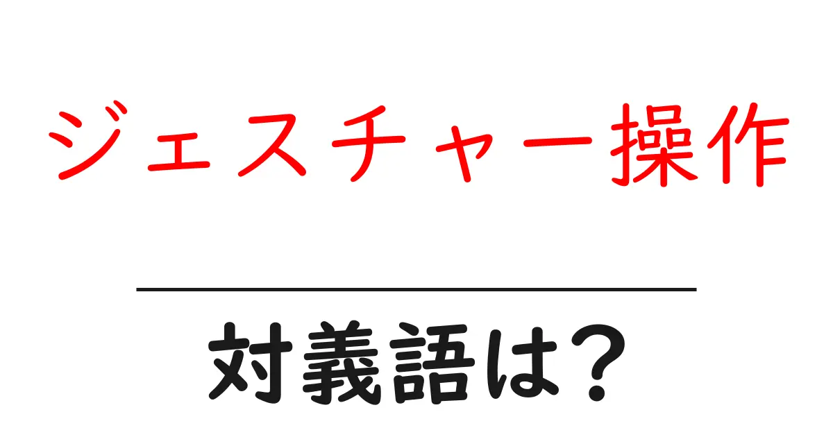 ジェスチャー操作の対義語・反対語を使用例を交えて分かりやすく解説!