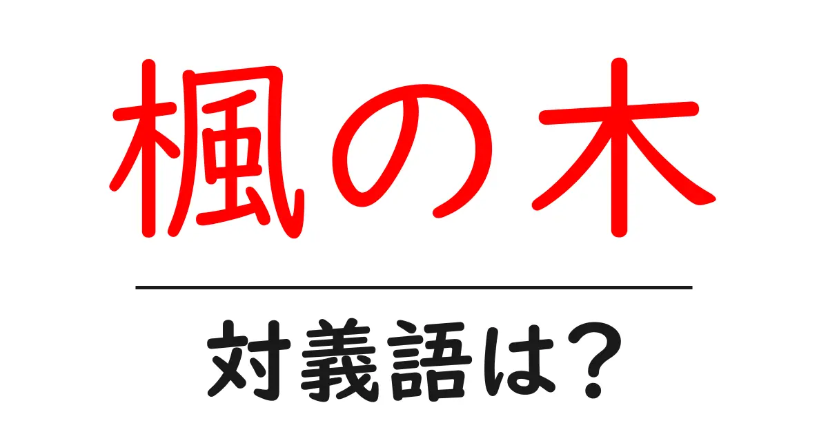 楓の木の対義語・反対語を使用例を交えて分かりやすく解説!