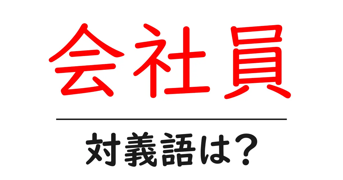 会社員の対義語・反対語を使用例を交えて分かりやすく解説！