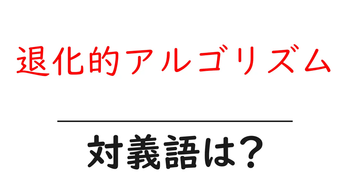 退化的アルゴリズムの対義語・反対語を使用例を交えて分かりやすく解説!