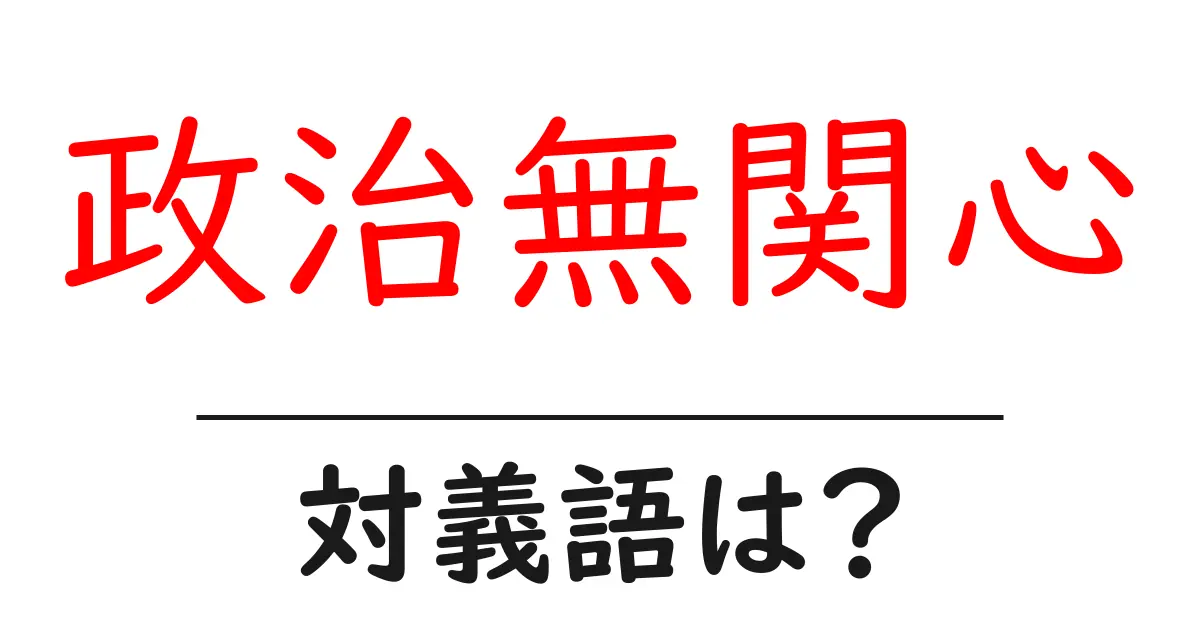 政治無関心の対義語・反対語を使用例を交えて分かりやすく解説!