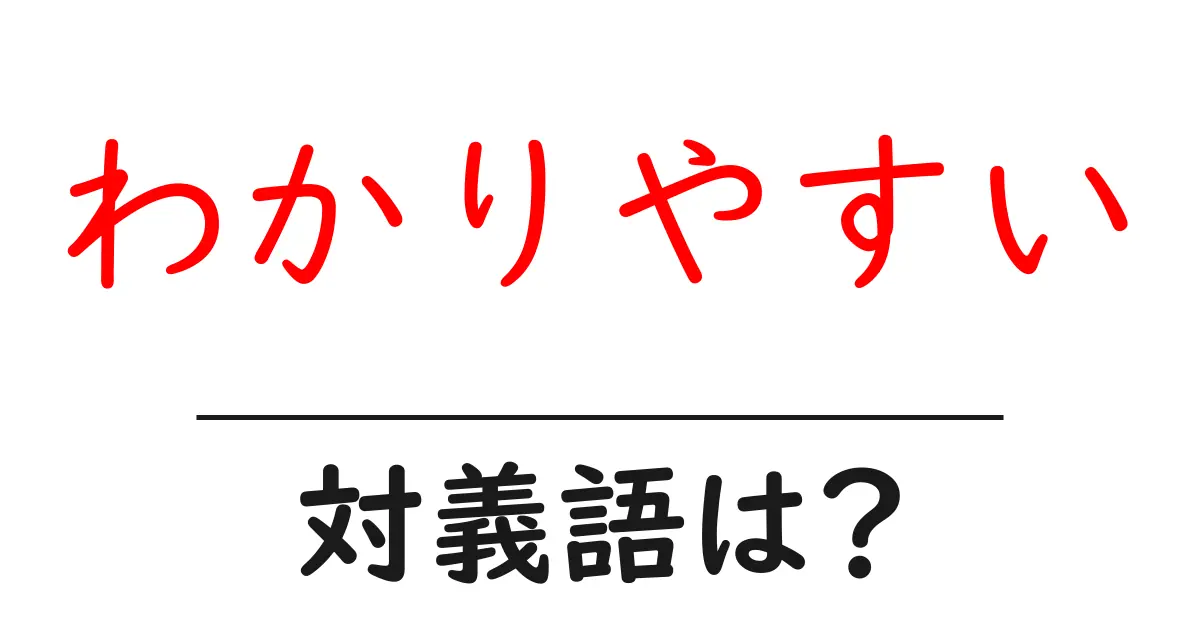 わかりやすいの対義語・反対語を使用例を交えて分かりやすく解説!