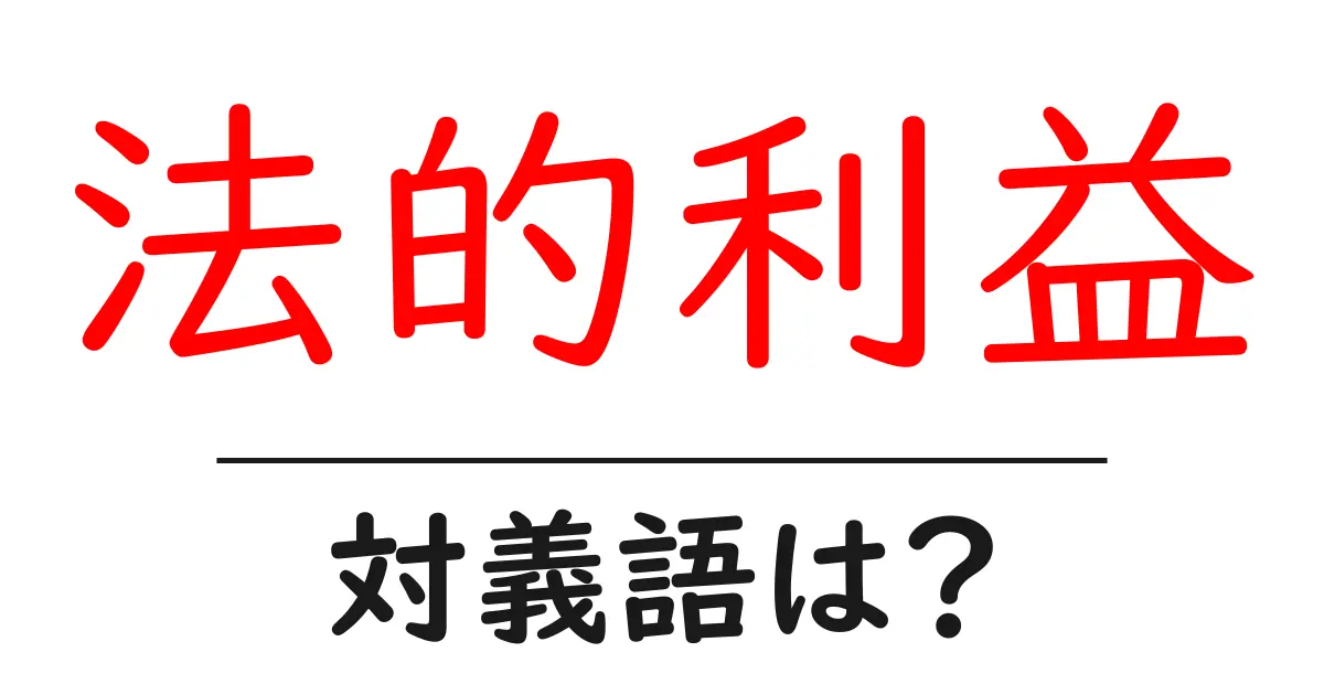 法的利益の対義語・反対語を使用例を交えて分かりやすく解説!