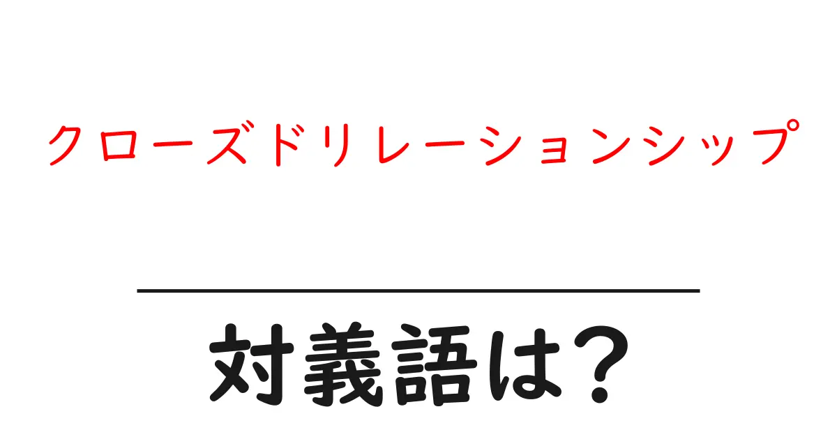 クローズドリレーションシップの対義語・反対語を使用例を交えて分かりやすく解説!
