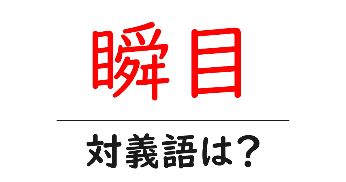 瞬目の対義語・反対語を使用例を交えて分かりやすく解説!