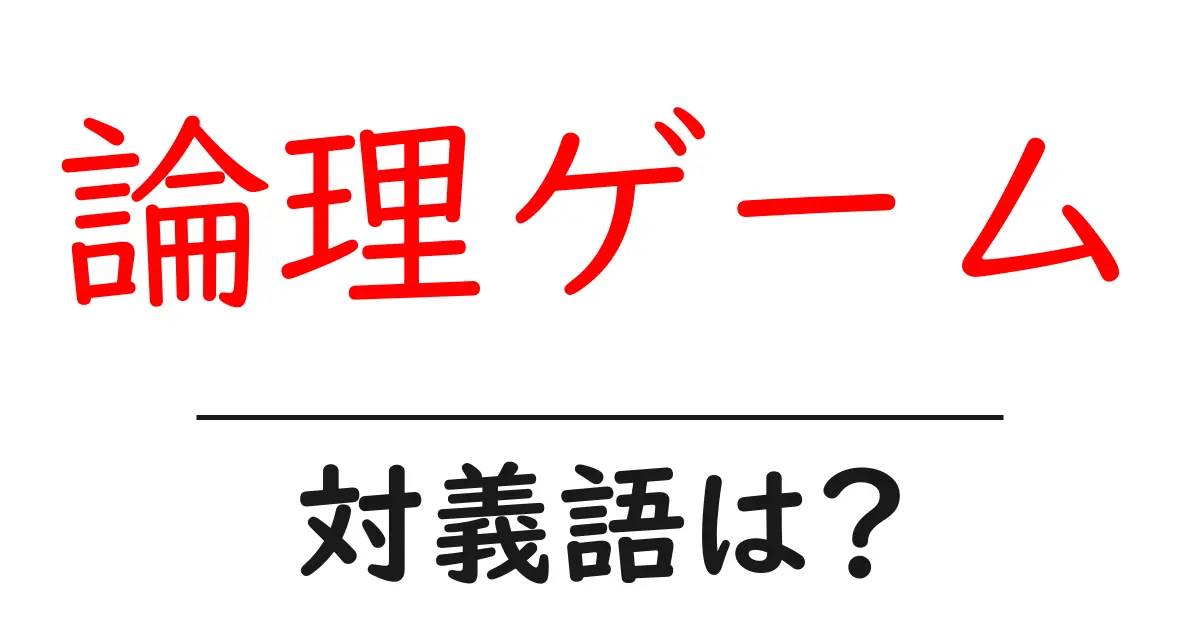 論理ゲームの対義語・反対語を使用例を交えて分かりやすく解説！