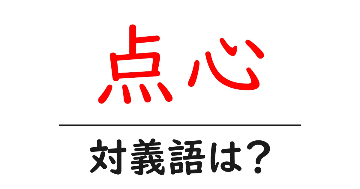 点心の対義語・反対語を使用例を交えて分かりやすく解説!