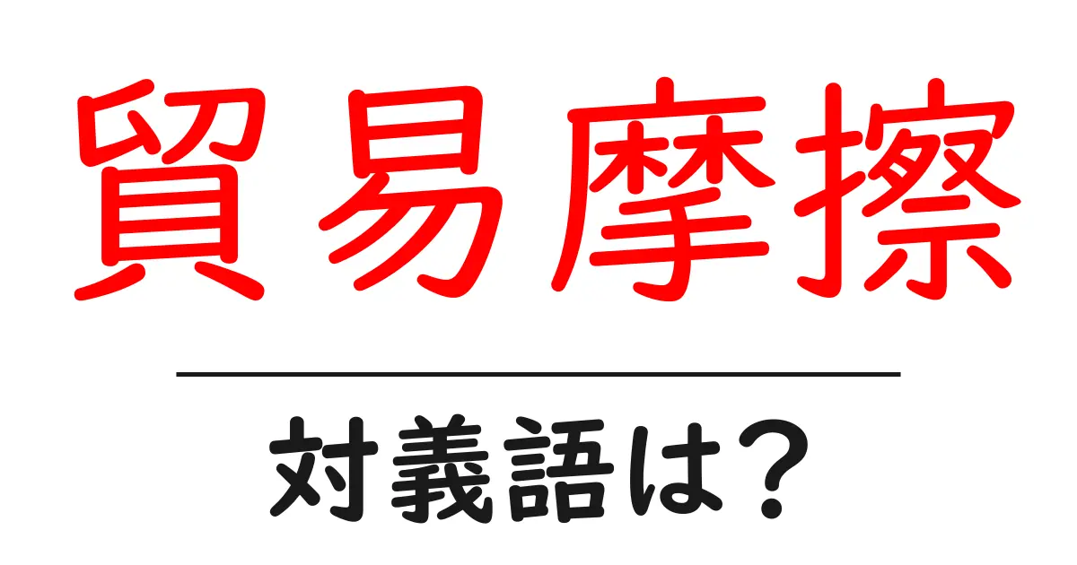 貿易摩擦の対義語・反対語を使用例を交えて分かりやすく解説!