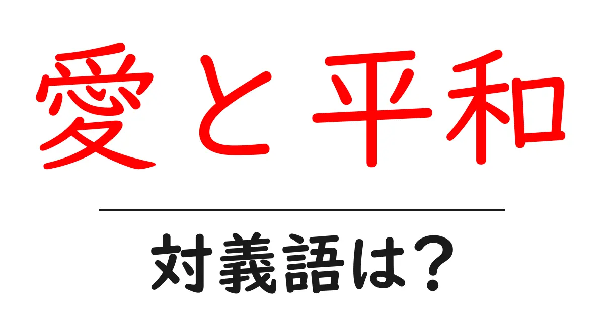 愛と平和の対義語・反対語を使用例を交えて分かりやすく解説!