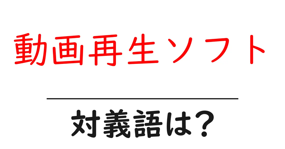 動画再生ソフトの対義語・反対語を使用例を交えて分かりやすく解説!