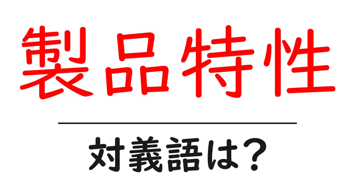 製品特性の対義語・反対語を使用例を交えて分かりやすく解説!