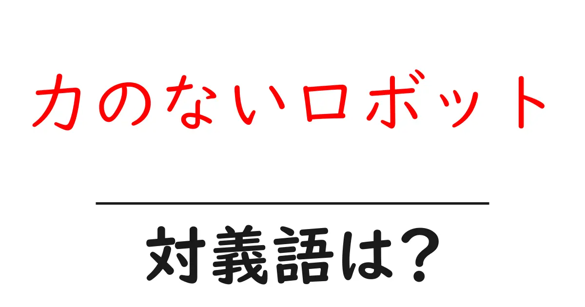 力のないロボットの対義語・反対語を使用例を交えて分かりやすく解説!