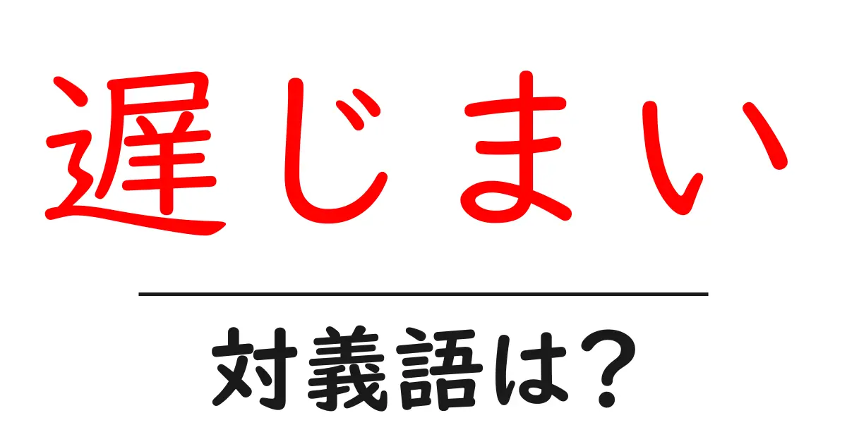 遅じまいの対義語・反対語を使用例を交えて分かりやすく解説!